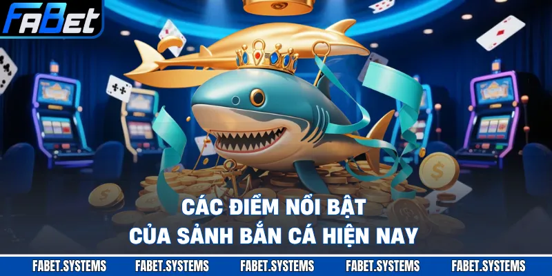 Các điểm nổi bật của sảnh bắn cá hiện nay